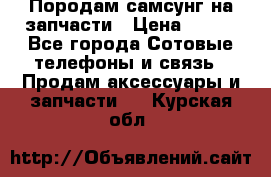  Породам самсунг на запчасти › Цена ­ 200 - Все города Сотовые телефоны и связь » Продам аксессуары и запчасти   . Курская обл.